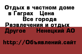 Отдых в частном доме в Гаграх › Цена ­ 350 - Все города Развлечения и отдых » Другое   . Ненецкий АО